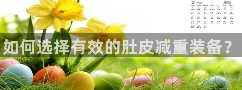 凯捷体育娱乐40996:如何选择有效的肚皮减重装备?