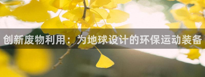 凯捷体育新能源:创新废物利用:为地球设计的环保运动装备