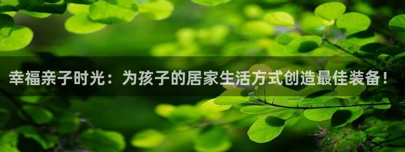 凯捷体育集团官网网址:幸福亲子时光:为孩子的居家生活方式创造
