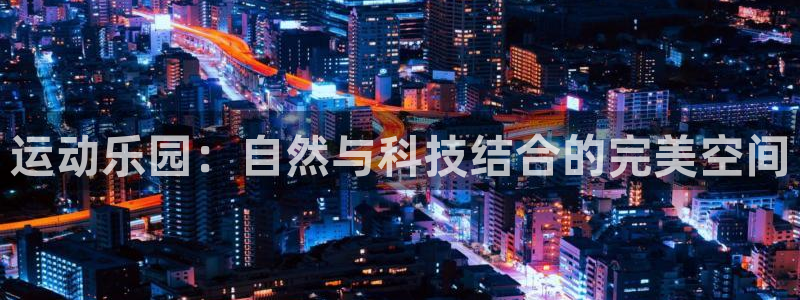 凯捷体育娱乐:运动乐园:自然与科技结合的完美空间