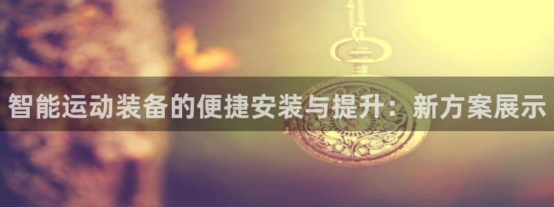 意昂集团官网:智能运动装备的便捷安装与提升:新方案展示