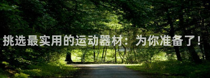 凯捷体育娱乐是那个系列的台子:挑选最实用的运动器材:为你准备