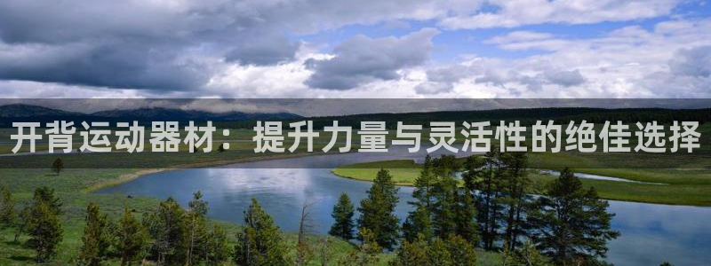 凯捷体育招商电话是多少:开背运动器材:提升力量与灵活性的绝佳