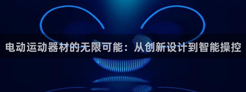 凯捷体育招商电话号码是多少啊:电动运动器材的无限可能:从创新