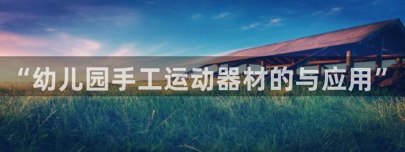 凯捷体育新能源:“幼儿园手工运动器材的与应用”
