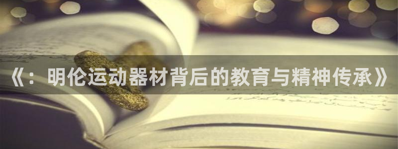 凯捷体育神州:《:明伦运动器材背后的教育与精神传承》