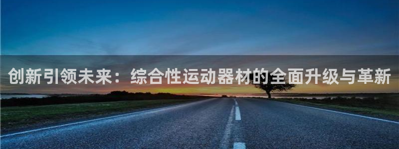 凯捷体育招商电话号码查询是多少:创新引领未来:综合性运动器材