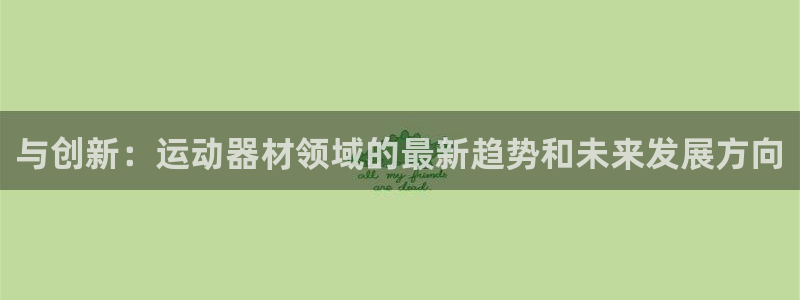 凯捷体育集团官网网址:与创新:运动器材领域的最新趋势和未来发